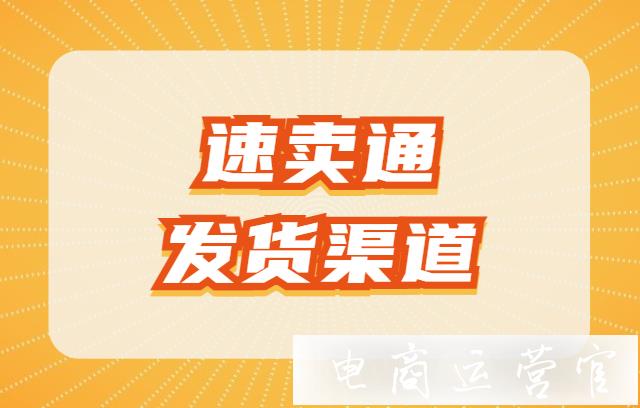 速賣(mài)通有哪些發(fā)貨渠道?速賣(mài)通發(fā)貨面單怎么打印?